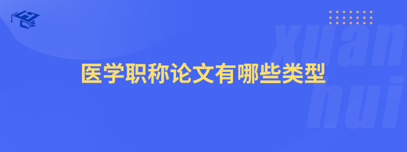 医学职称论文有哪些类型_安徽炫徽教育
