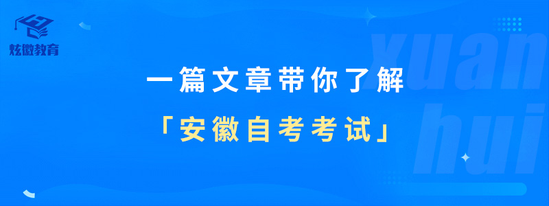 一篇文章带你了解「安徽自考考试」_炫徽教育